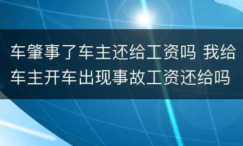 车肇事了车主还给工资吗 我给车主开车出现事故工资还给吗
