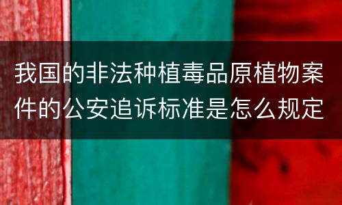 我国的非法种植毒品原植物案件的公安追诉标准是怎么规定