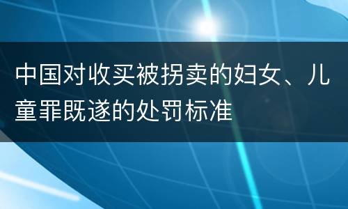 中国对收买被拐卖的妇女、儿童罪既遂的处罚标准