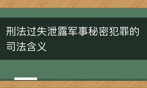 刑法过失泄露军事秘密犯罪的司法含义