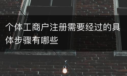 个体工商户注册需要经过的具体步骤有哪些