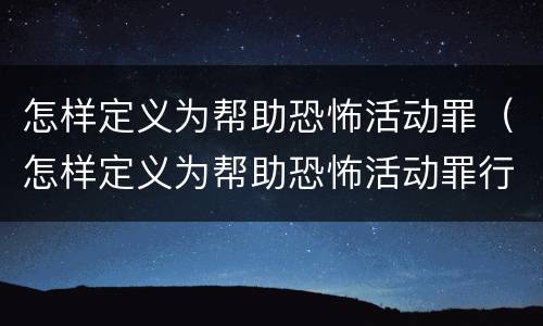 怎样定义为帮助恐怖活动罪（怎样定义为帮助恐怖活动罪行为）