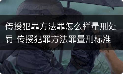 传授犯罪方法罪怎么样量刑处罚 传授犯罪方法罪量刑标准