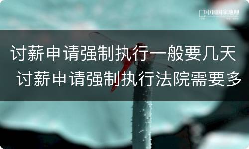 讨薪申请强制执行一般要几天 讨薪申请强制执行法院需要多久
