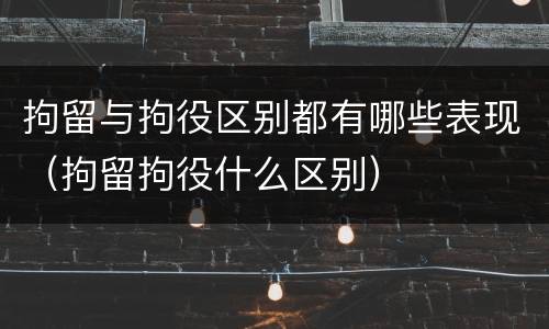 拘留与拘役区别都有哪些表现（拘留拘役什么区别）