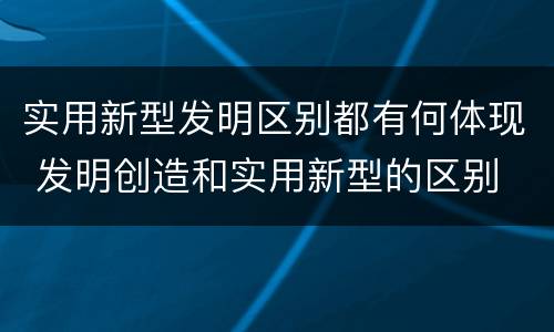 实用新型发明区别都有何体现 发明创造和实用新型的区别