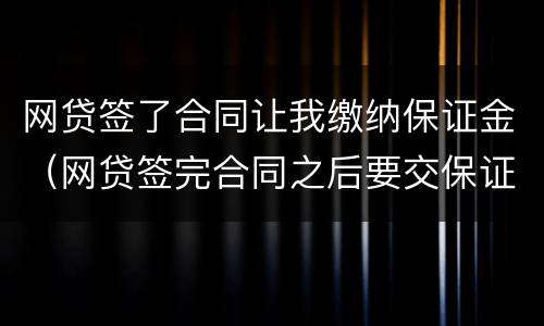 网贷签了合同让我缴纳保证金（网贷签完合同之后要交保证金不交就要起诉）
