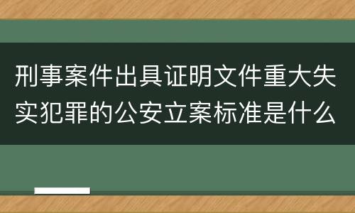 刑事案件出具证明文件重大失实犯罪的公安立案标准是什么