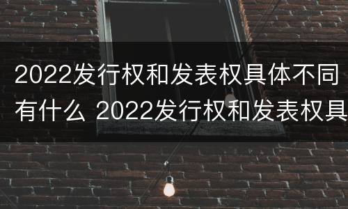 2022发行权和发表权具体不同有什么 2022发行权和发表权具体不同有什么意义