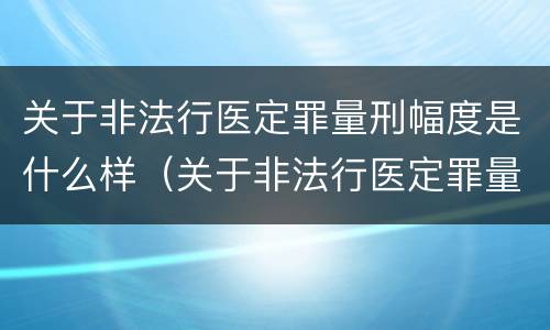 关于非法行医定罪量刑幅度是什么样（关于非法行医定罪量刑幅度是什么样的）