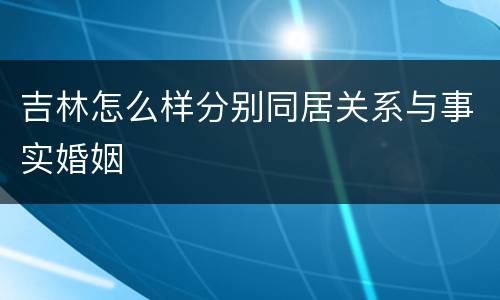 吉林怎么样分别同居关系与事实婚姻