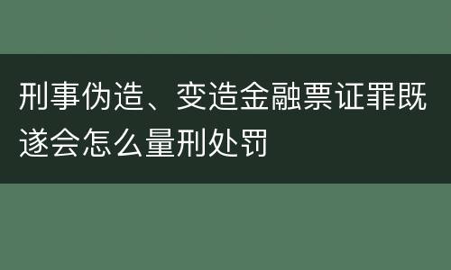 刑事伪造、变造金融票证罪既遂会怎么量刑处罚