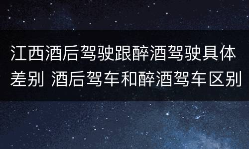 江西酒后驾驶跟醉酒驾驶具体差别 酒后驾车和醉酒驾车区别