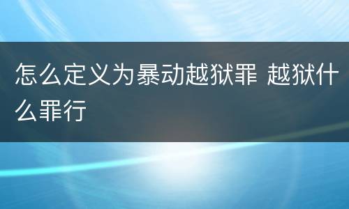 怎么定义为暴动越狱罪 越狱什么罪行