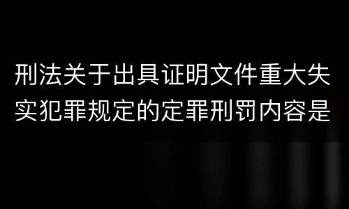 刑法关于出具证明文件重大失实犯罪规定的定罪刑罚内容是怎样的