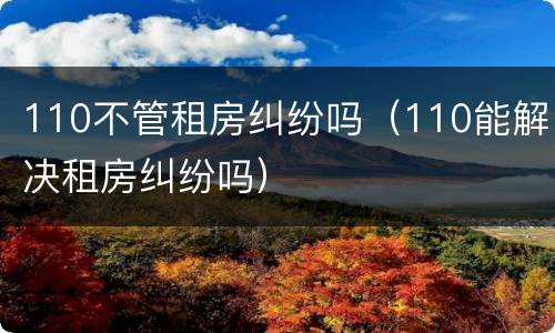 110不管租房纠纷吗（110能解决租房纠纷吗）