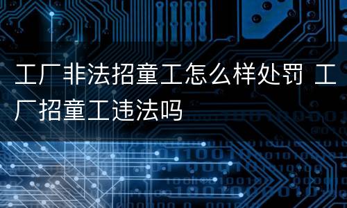 工厂非法招童工怎么样处罚 工厂招童工违法吗