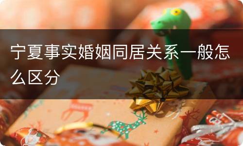 宁夏事实婚姻同居关系一般怎么区分