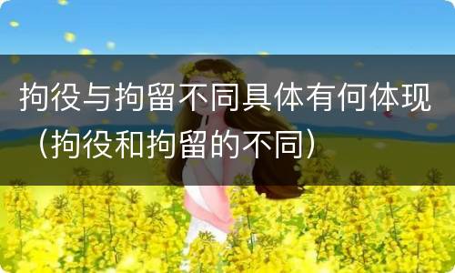 拘役与拘留不同具体有何体现（拘役和拘留的不同）