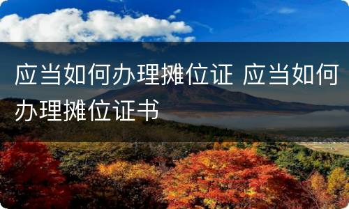 应当如何办理摊位证 应当如何办理摊位证书