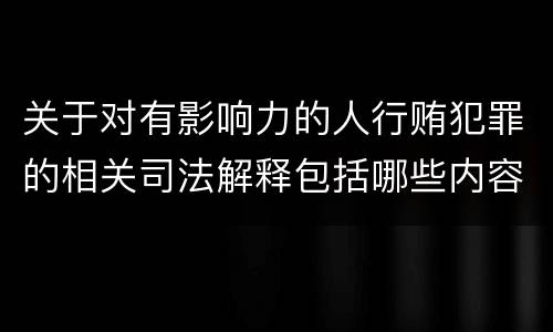 关于对有影响力的人行贿犯罪的相关司法解释包括哪些内容