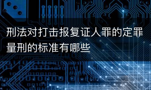 刑法对打击报复证人罪的定罪量刑的标准有哪些