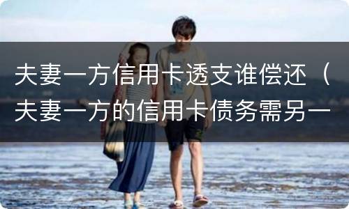 夫妻一方信用卡透支谁偿还（夫妻一方的信用卡债务需另一方承担吗）
