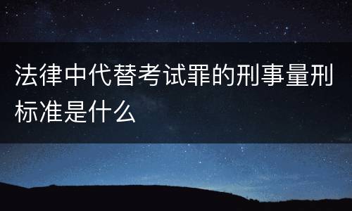法律中代替考试罪的刑事量刑标准是什么