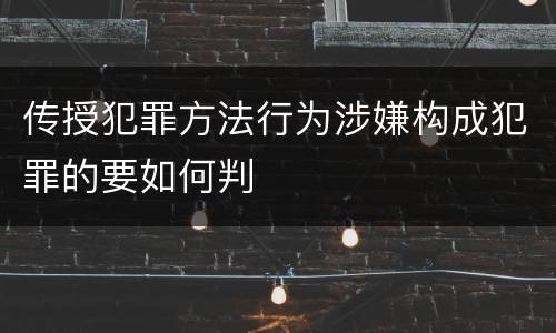 传授犯罪方法行为涉嫌构成犯罪的要如何判