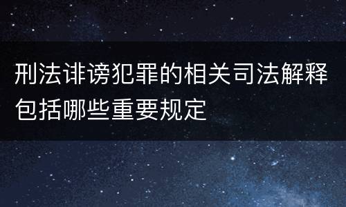 刑法诽谤犯罪的相关司法解释包括哪些重要规定