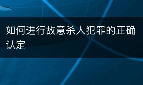 如何进行故意杀人犯罪的正确认定