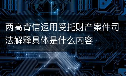 两高背信运用受托财产案件司法解释具体是什么内容