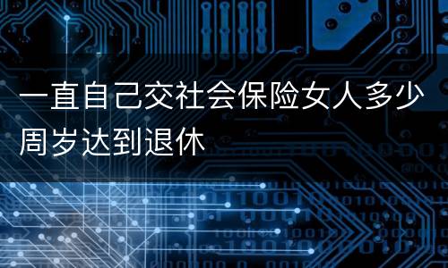 一直自己交社会保险女人多少周岁达到退休