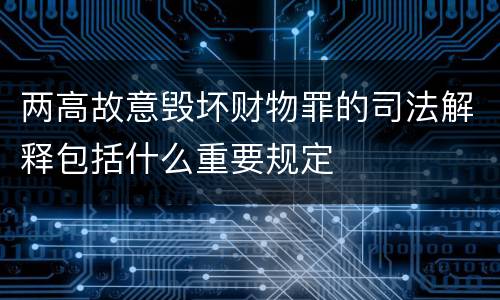 两高故意毁坏财物罪的司法解释包括什么重要规定
