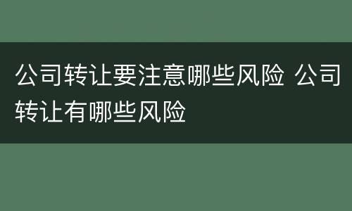 公司转让要注意哪些风险 公司转让有哪些风险