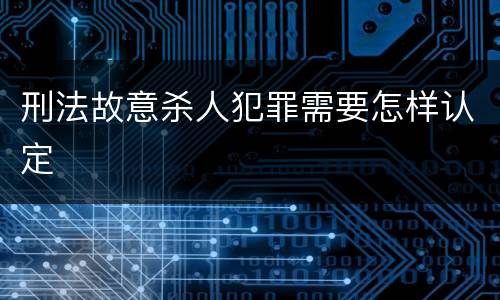 刑法故意杀人犯罪需要怎样认定