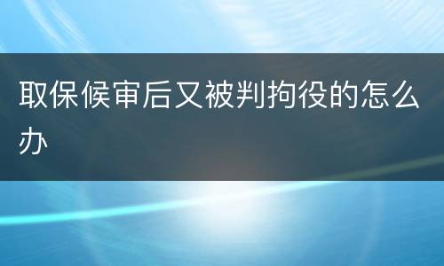 取保候审后又被判拘役的怎么办