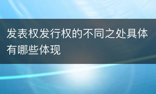 发表权发行权的不同之处具体有哪些体现