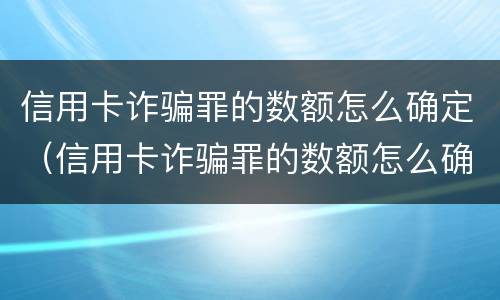 信用卡诈骗罪的数额怎么确定（信用卡诈骗罪的数额怎么确定标准）