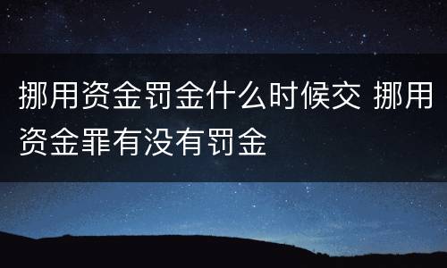 挪用资金罚金什么时候交 挪用资金罪有没有罚金