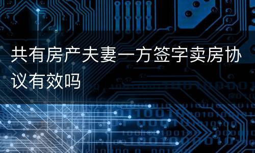 共有房产夫妻一方签字卖房协议有效吗