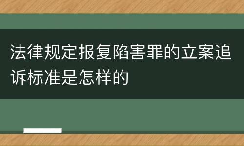 法律规定报复陷害罪的立案追诉标准是怎样的