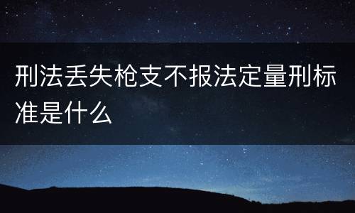 刑法丢失枪支不报法定量刑标准是什么