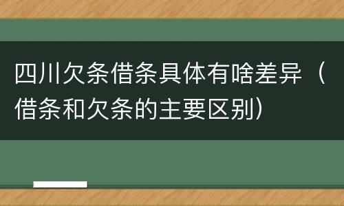 四川欠条借条具体有啥差异（借条和欠条的主要区别）