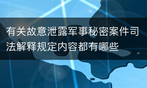 有关故意泄露军事秘密案件司法解释规定内容都有哪些