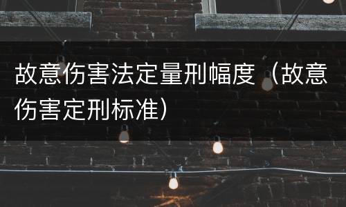故意伤害法定量刑幅度（故意伤害定刑标准）