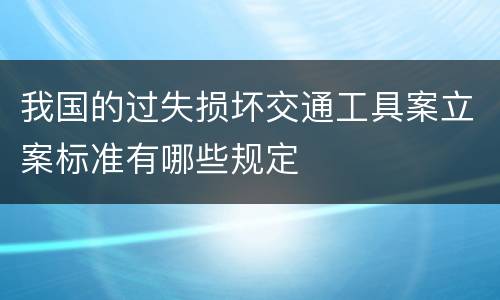 我国的过失损坏交通工具案立案标准有哪些规定