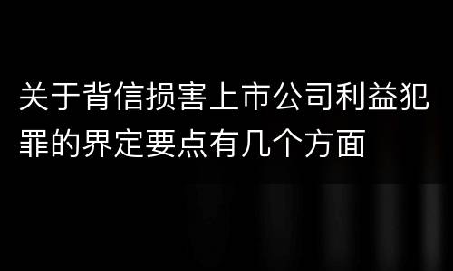 关于背信损害上市公司利益犯罪的界定要点有几个方面