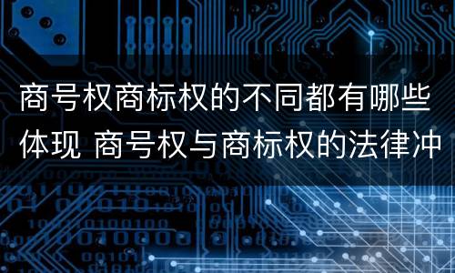 商号权商标权的不同都有哪些体现 商号权与商标权的法律冲突与解决