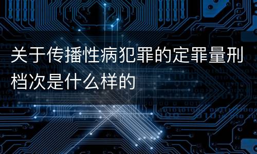 关于传播性病犯罪的定罪量刑档次是什么样的
